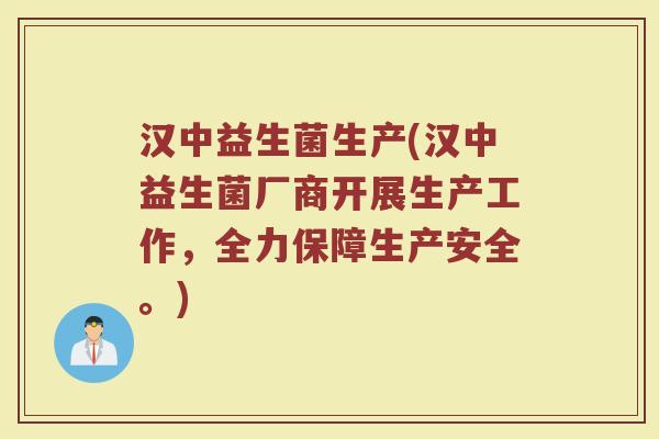 汉中益生菌生产(汉中益生菌厂商开展生产工作，全力保障生产安全。)