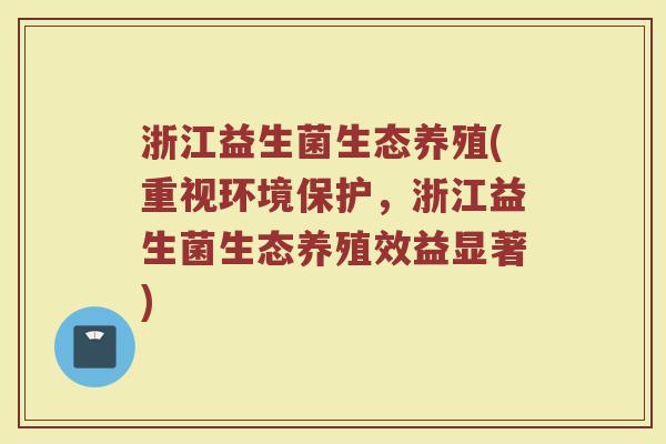 浙江益生菌生态养殖(重视环境保护，浙江益生菌生态养殖效益显著)