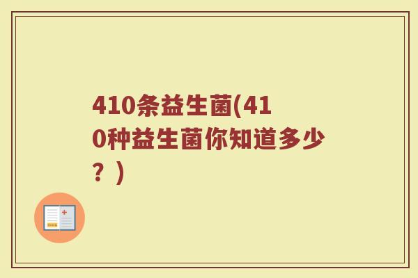 410条益生菌(410种益生菌你知道多少?) 410条益生菌(410种益生菌你知道多少?)