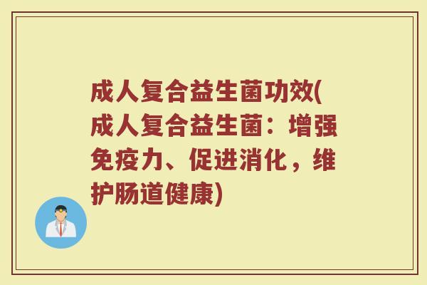 成人复合益生菌功效(成人复合益生菌:增强力、促进消化,维护肠道健康) 成人复合益生菌功效(成人复合益生菌:增强力、促进消化,维护肠道健康)