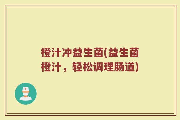 橙汁冲益生菌(益生菌橙汁，轻松调理肠道)