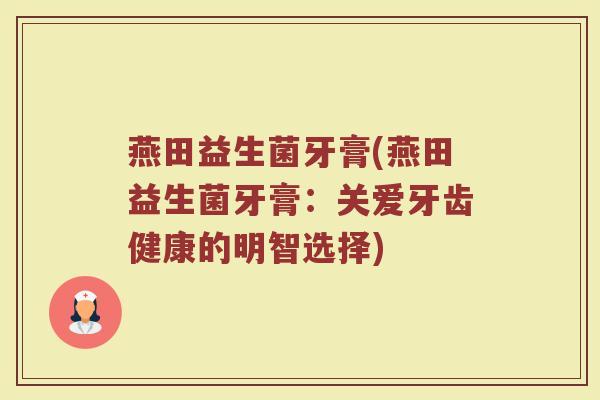 燕田益生菌牙膏(燕田益生菌牙膏：关爱牙齿健康的明智选择)