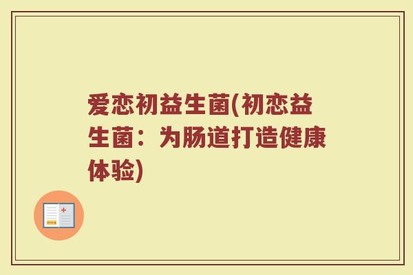 爱恋初益生菌(初恋益生菌：为肠道打造健康体验)