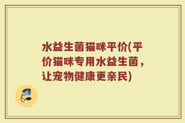 水益生菌猫咪平价(平价猫咪专用水益生菌，让宠物健康更亲民)