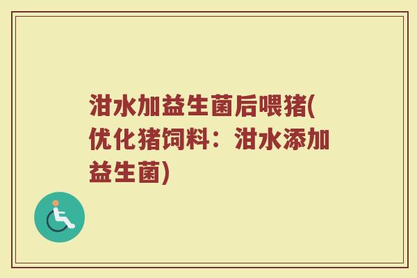 泔水加益生菌后喂猪(优化猪饲料：泔水添加益生菌)