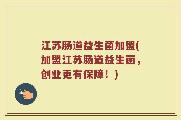 江苏肠道益生菌加盟(加盟江苏肠道益生菌，创业更有保障！)