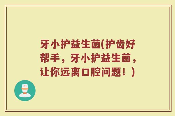 牙小护益生菌(护齿好帮手，牙小护益生菌，让你远离口腔问题！)