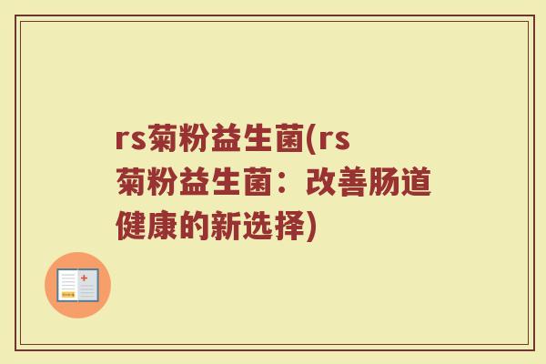 rs菊粉益生菌(rs菊粉益生菌：改善肠道健康的新选择)