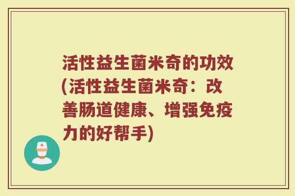 活性益生菌米奇的功效(活性益生菌米奇：改善肠道健康、增强免疫力的好帮手)