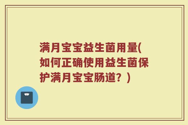 满月宝宝益生菌用量(如何正确使用益生菌保护满月宝宝肠道？)