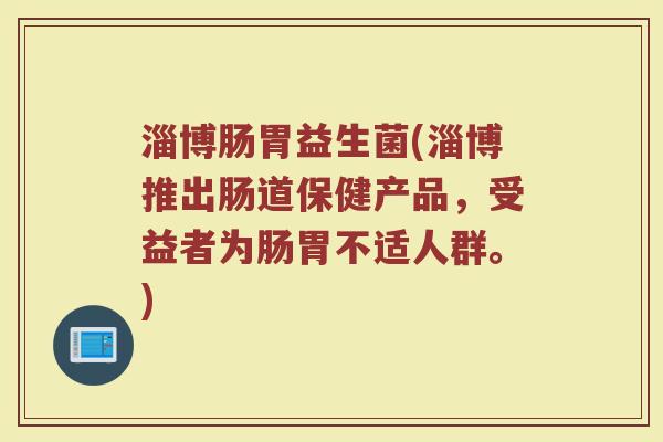 淄博肠胃益生菌(淄博推出肠道保健产品，受益者为肠胃不适人群。)