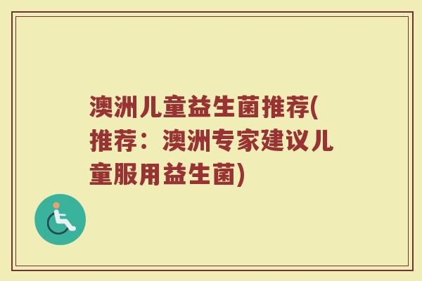 澳洲儿童益生菌推荐(推荐：澳洲专家建议儿童服用益生菌)