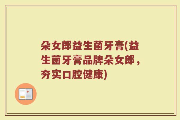 朵女郎益生菌牙膏(益生菌牙膏品牌朵女郎,夯实口腔健康) 朵女郎益生菌牙膏(益生菌牙膏品牌朵女郎,夯实口腔健康)