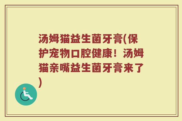汤姆猫益生菌牙膏(保护宠物口腔健康！汤姆猫亲嘴益生菌牙膏来了)