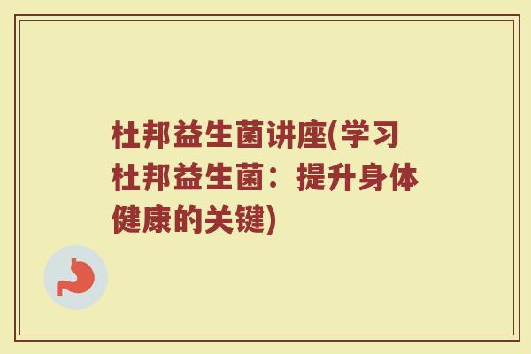 杜邦益生菌讲座(学习杜邦益生菌：提升身体健康的关键)