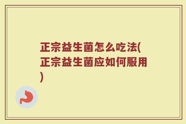 正宗益生菌怎么吃法(正宗益生菌应如何服用)
