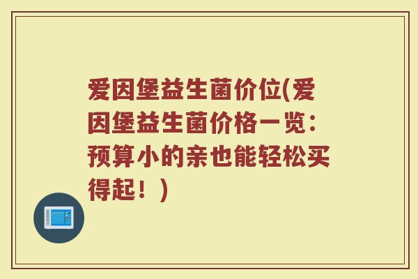 爱因堡益生菌价位(爱因堡益生菌价格一览：预算小的亲也能轻松买得起！)