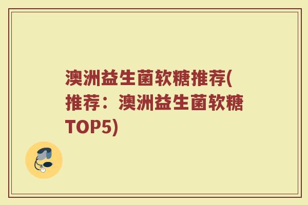 澳洲益生菌软糖推荐(推荐:澳洲益生菌软糖TOP5) 澳洲益生菌软糖推荐(推荐:澳洲益生菌软糖TOP5)