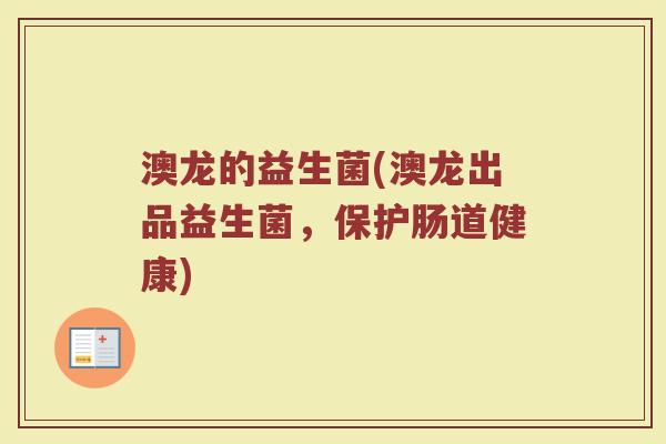 澳龙的益生菌(澳龙出品益生菌，保护肠道健康)