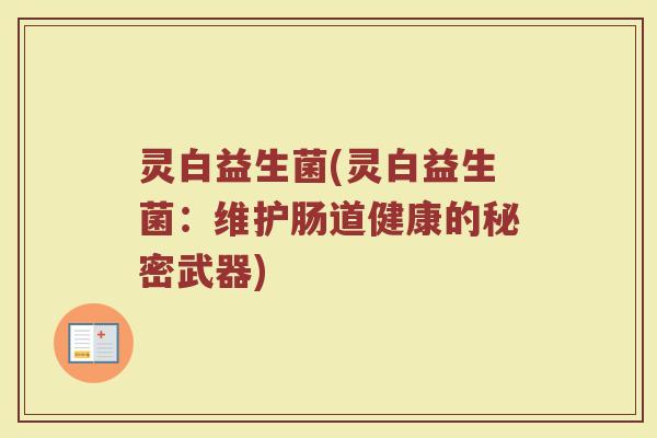 灵白益生菌(灵白益生菌：维护肠道健康的秘密武器)