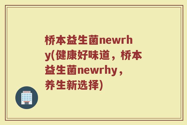 桥本益生菌newrhy(健康好味道，桥本益生菌newrhy，养生新选择)