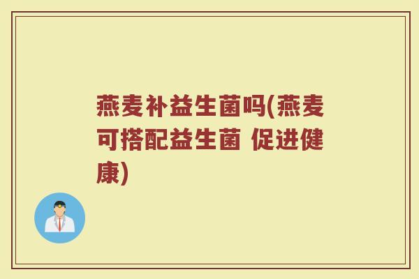 燕麦补益生菌吗(燕麦可搭配益生菌 促进健康)