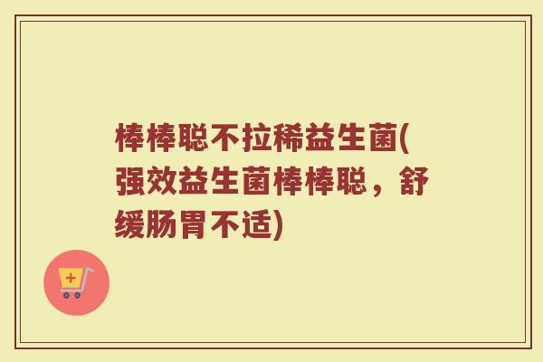 棒棒聪不拉稀益生菌(强效益生菌棒棒聪，舒缓肠胃不适)