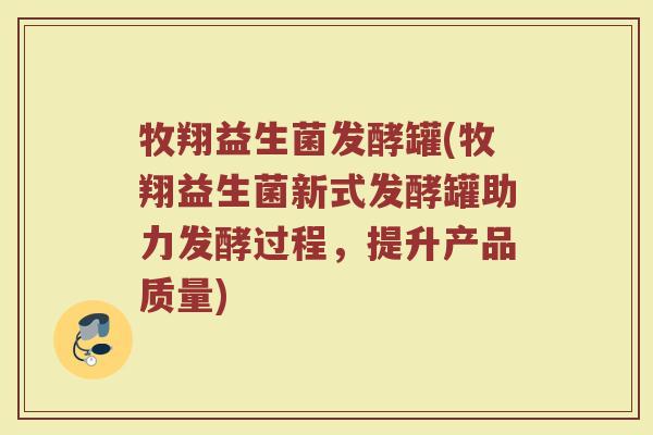牧翔益生菌发酵罐(牧翔益生菌新式发酵罐助力发酵过程，提升产品质量)