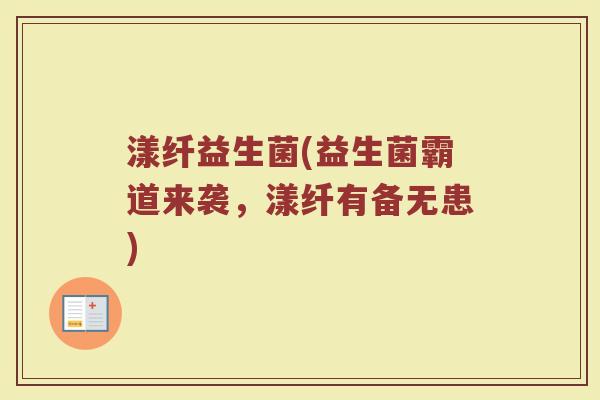 漾纤益生菌(益生菌霸道来袭，漾纤有备无患)