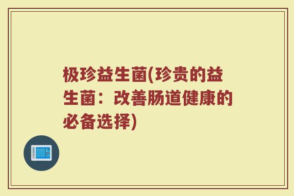 极珍益生菌(珍贵的益生菌：改善肠道健康的必备选择)
