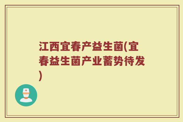 江西宜春产益生菌(宜春益生菌产业蓄势待发)