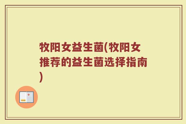 牧阳女益生菌(牧阳女推荐的益生菌选择指南)
