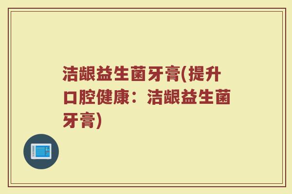 洁龈益生菌牙膏(提升口腔健康：洁龈益生菌牙膏)