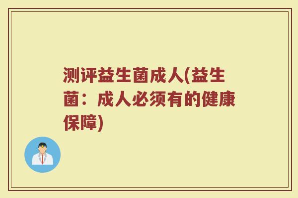 测评益生菌成人(益生菌：成人必须有的健康保障)