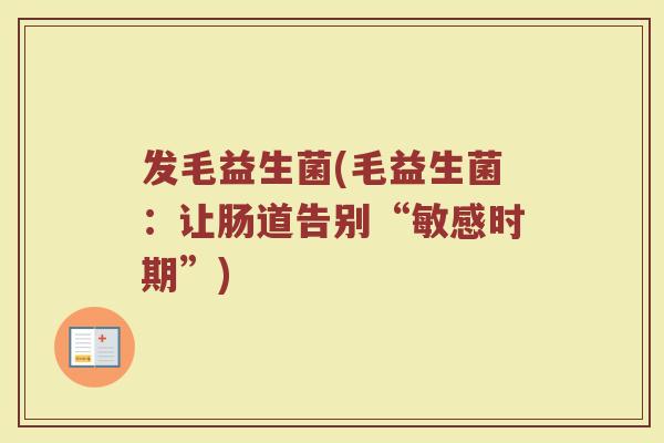 发毛益生菌(毛益生菌：让肠道告别“敏感时期”)