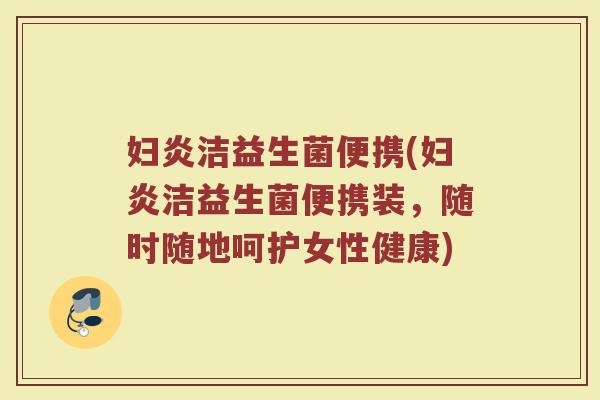 妇炎洁益生菌便携(妇炎洁益生菌便携装，随时随地呵护女性健康)