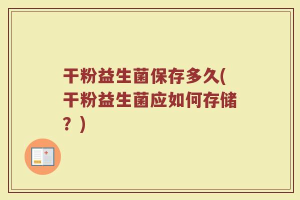 干粉益生菌保存多久(干粉益生菌应如何存储？)