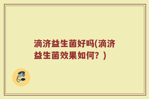 滴济益生菌好吗(滴济益生菌效果如何？)