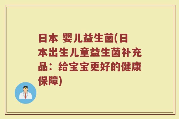 日本 婴儿益生菌(日本出生儿童益生菌补充品:给宝宝更好的健康保障) 日本 婴儿益生菌(日本出生儿童益生菌补充品:给宝宝更好的健康保障)