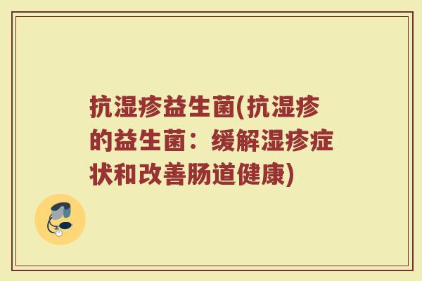 抗湿疹益生菌(抗湿疹的益生菌：缓解湿疹症状和改善肠道健康)