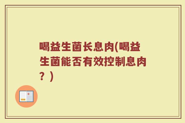 喝益生菌长息肉(喝益生菌能否有效控制息肉？)