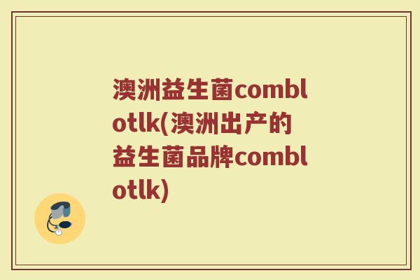 澳洲益生菌comblotlk(澳洲出产的益生菌品牌comblotlk)
