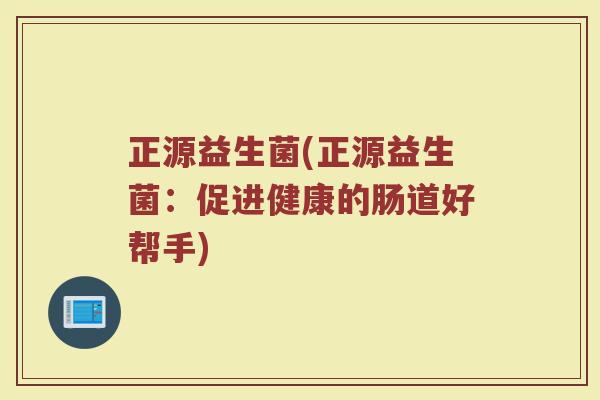 正源益生菌(正源益生菌：促进健康的肠道好帮手)