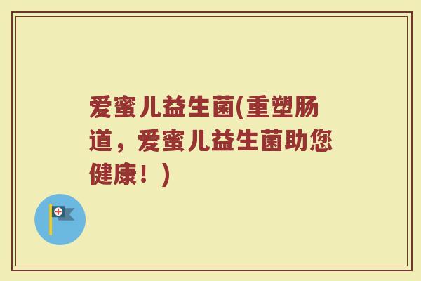 爱蜜儿益生菌(重塑肠道，爱蜜儿益生菌助您健康！)