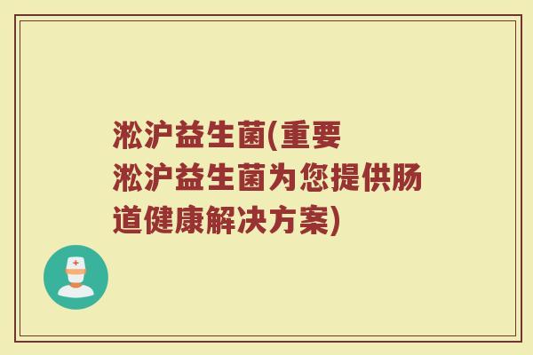 淞沪益生菌(重要  淞沪益生菌为您提供肠道健康解决方案)