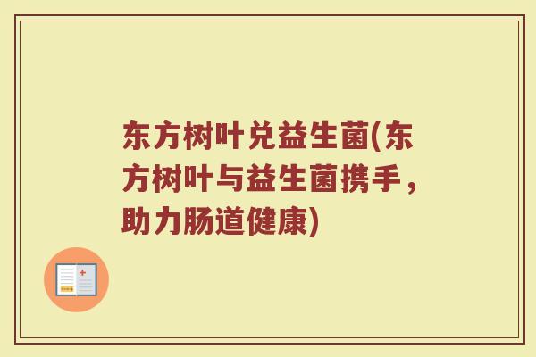 东方树叶兑益生菌(东方树叶与益生菌携手，助力肠道健康)