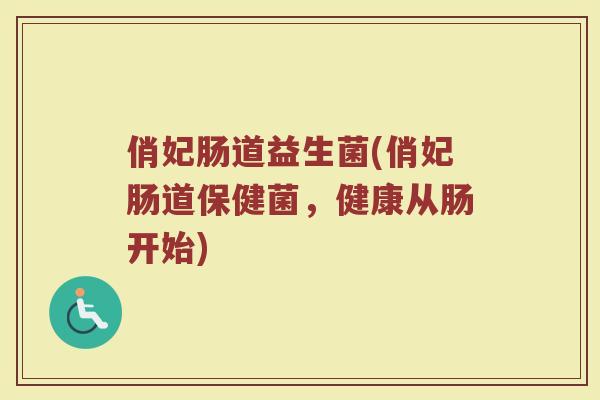 俏妃肠道益生菌(俏妃肠道保健菌，健康从肠开始)