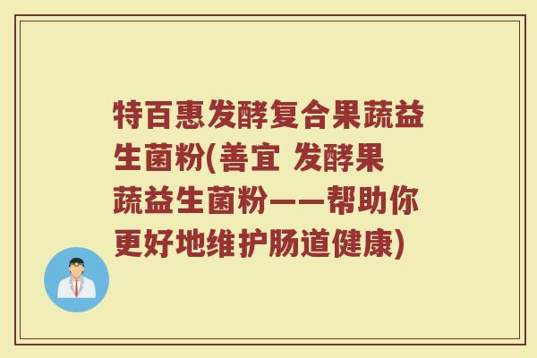 特百惠发酵复合果蔬益生菌粉(善宜 发酵果蔬益生菌粉——帮助你更好地维护肠道健康)