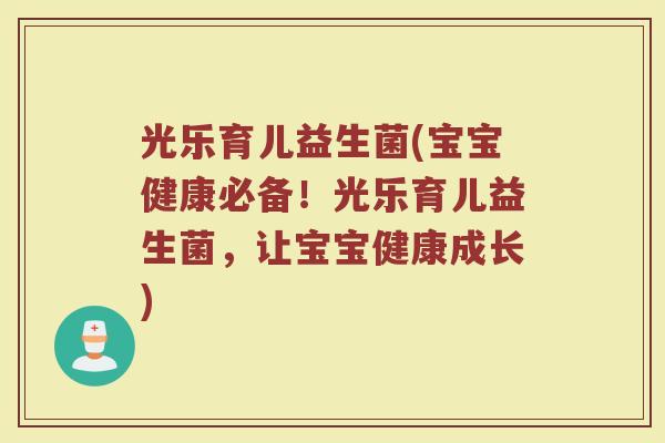 光乐育儿益生菌(宝宝健康必备！光乐育儿益生菌，让宝宝健康成长)