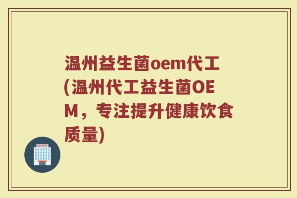 温州益生菌oem代工(温州代工益生菌OEM，专注提升健康饮食质量)